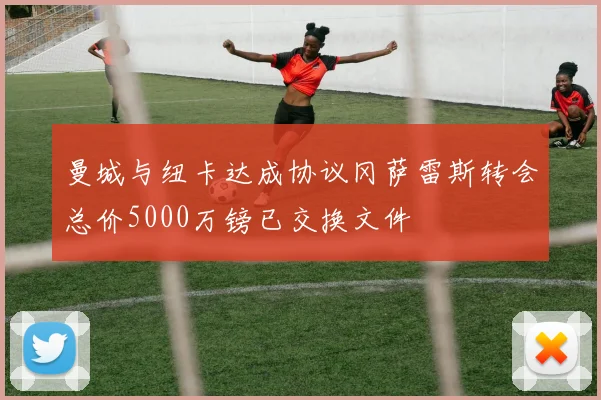 曼城与纽卡达成协议冈萨雷斯转会总价5000万镑已交换文件
